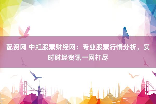 配資網(wǎng) 中虹股票財經(jīng)網(wǎng)：專業(yè)股票行情分析，實時財經(jīng)資訊一網(wǎng)打盡