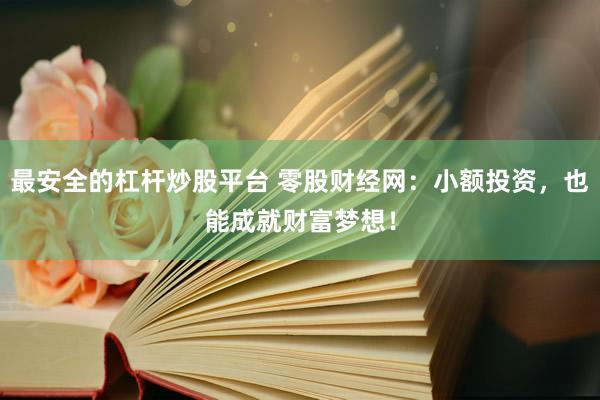 最安全的杠桿炒股平臺 零股財經(jīng)網(wǎng)：小額投資，也能成就財富夢想！