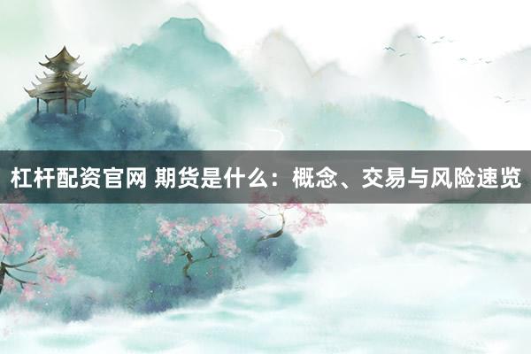 杠桿配資官網(wǎng) 期貨是什么：概念、交易與風(fēng)險(xiǎn)速覽