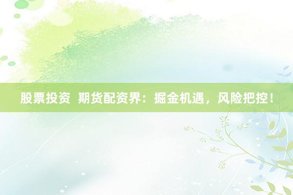 股票投資  期貨配資界：掘金機(jī)遇，風(fēng)險(xiǎn)把控！