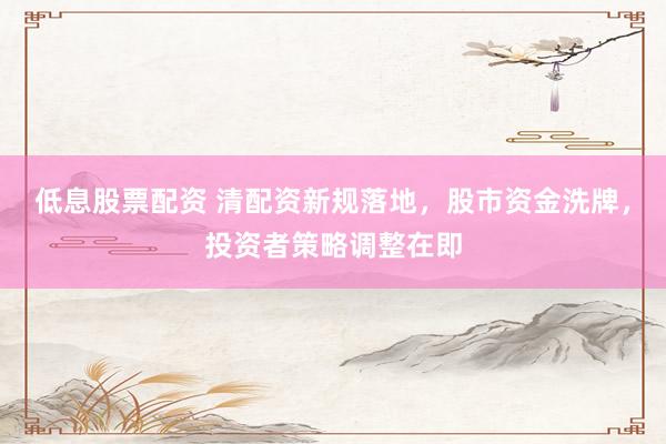 低息股票配資 清配資新規(guī)落地，股市資金洗牌，投資者策略調(diào)整在即