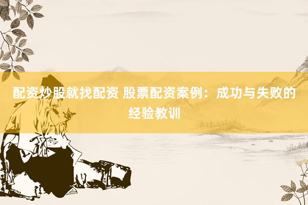 配資炒股就找配資 股票配資案例：成功與失敗的經(jīng)驗教訓