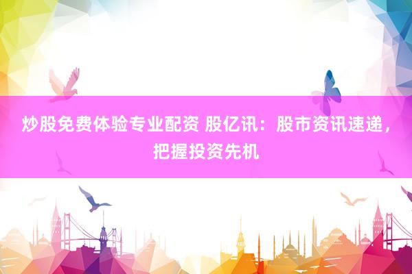 炒股免費體驗專業(yè)配資 股億訊：股市資訊速遞，把握投資先機