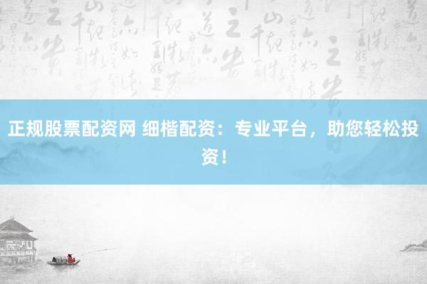 正規(guī)股票配資網(wǎng) 細(xì)楷配資：專(zhuān)業(yè)平臺(tái)，助您輕松投資！