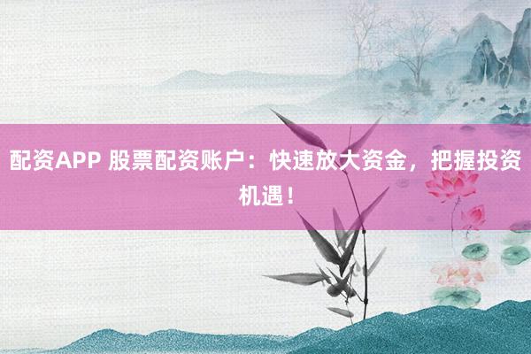 配資APP 股票配資賬戶(hù)：快速放大資金，把握投資機(jī)遇！