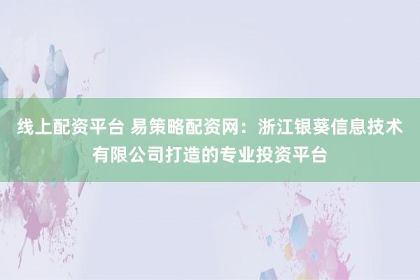 線上配資平臺 易策略配資網(wǎng)：浙江銀葵信息技術(shù)有限公司打造的專業(yè)投資平臺