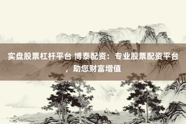 實(shí)盤(pán)股票杠桿平臺(tái) 博泰配資：專(zhuān)業(yè)股票配資平臺(tái)，助您財(cái)富增值