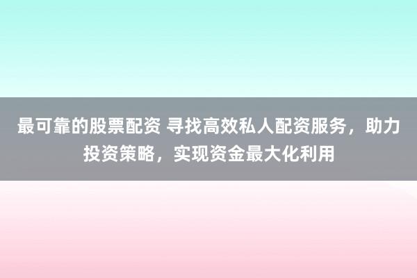 最可靠的股票配資 尋找高效私人配資服務(wù)，助力投資策略，實(shí)現(xiàn)資金最大化利用
