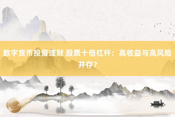 數(shù)字貨幣投資理財 股票十倍杠桿：高收益與高風(fēng)險并存？