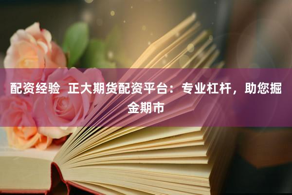配資經(jīng)驗(yàn)  正大期貨配資平臺(tái)：專業(yè)杠桿，助您掘金期市