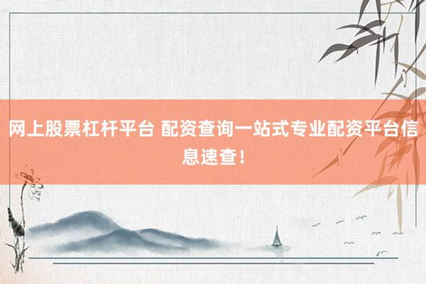 網(wǎng)上股票杠桿平臺 配資查詢一站式專業(yè)配資平臺信息速查！