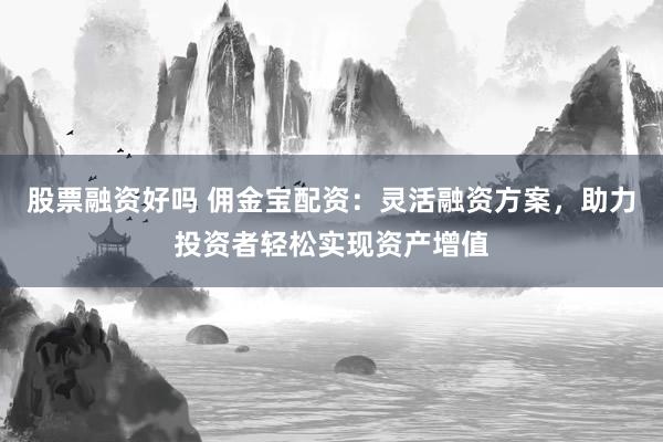 股票融資好嗎 傭金寶配資：靈活融資方案，助力投資者輕松實現(xiàn)資產(chǎn)增值