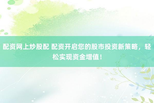 配資網(wǎng)上炒股配 配資開啟您的股市投資新策略，輕松實現(xiàn)資金增值！