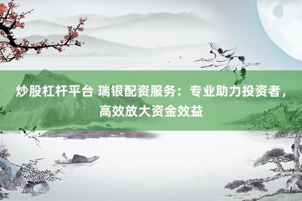 炒股杠桿平臺 瑞銀配資服務(wù)：專業(yè)助力投資者，高效放大資金效益