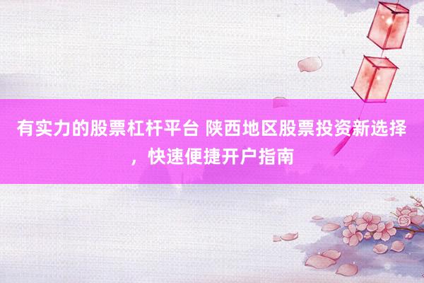 有實(shí)力的股票杠桿平臺(tái) 陜西地區(qū)股票投資新選擇，快速便捷開戶指南