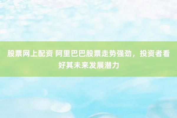 股票網(wǎng)上配資 阿里巴巴股票走勢強勁，投資者看好其未來發(fā)展?jié)摿?></p><p>隨著數(shù)字經(jīng)濟的蓬勃發(fā)展，阿里巴巴作為電商巨頭和云計算領域的領軍企業(yè)股票網(wǎng)上配資，其股票近期走勢強勁，吸引了眾多投資者的目光。從公開信息來看，阿里巴巴不僅在核心業(yè)務上保持穩(wěn)健增長，更在AI技術、云計算以及國際化布局上展現(xiàn)出巨大的發(fā)展?jié)摿?，成為投資者們競相追捧的對象。</p><p>阿里巴巴港股在近期交易中表現(xiàn)搶眼，股價一路攀升。這背后離不開公司一系列的戰(zhàn)略調(diào)整和市場布局。特別是在AI領域，阿里巴巴持續(xù)加大投入，推出了一系列具有市場競爭力的AI模型和產(chǎn)品。這些創(chuàng)新不僅提升了用戶體驗，也為公司打開了新的增長空間。</p><p>與此同時，阿里巴巴的云計算業(yè)務也呈現(xiàn)出強勁的增長勢頭。隨著企業(yè)對數(shù)字化轉(zhuǎn)型的需求日益迫切股票網(wǎng)上配資，阿里云憑借其強大的技術實力和豐富的產(chǎn)品線，成功搶占了市場先機。據(jù)悉，阿里云的AI相關業(yè)務收入已連續(xù)多個季度實現(xiàn)三位數(shù)增長，成為推動公司整體業(yè)績的重要力量。</p><p>在國際化方面，阿里巴巴同樣不甘示弱。通過深化與全球各地的合作伙伴關系，以及加強在跨境電商、金融科技等領域的布局，阿里巴巴正逐步將其商業(yè)版圖擴展至全球。這不僅有助于提升公司的國際影響力，也為其未來發(fā)展奠定了堅實的基礎。</p><p>投資者們對阿里巴巴的看好并非空穴來風。從財務數(shù)據(jù)來看，阿里巴巴的營收、凈利潤等關鍵指標均保持穩(wěn)健增長，且盈利能力持續(xù)提升。此外，公司在研發(fā)創(chuàng)新、市場拓展等方面的投入也呈現(xiàn)出積極的增長態(tài)勢，為公司的長遠發(fā)展注入了強勁動力。</p><p>然而，投資總是伴隨著風險。盡管阿里巴巴當前的發(fā)展勢頭良好，但投資者仍需警惕潛在的市場風險和政策變化。特別是在全球貿(mào)易環(huán)境日趨復雜多變的背景下，阿里巴巴的國際化戰(zhàn)略可能面臨更多的挑戰(zhàn)和不確定性。</p><p>綜上所述，阿里巴巴憑借其強大的技術實力、穩(wěn)健的市場布局以及富有前瞻性的戰(zhàn)略規(guī)劃，成功贏得了投資者的信任和市場的認可。未來股票網(wǎng)上配資，隨著數(shù)字經(jīng)濟的不斷深入和全球市場的持續(xù)拓展，阿里巴巴有望繼續(xù)保持強勁的發(fā)展勢頭，為投資者創(chuàng)造更多的價值。</p>
                        </div>
                    </div>


                    <div   id=