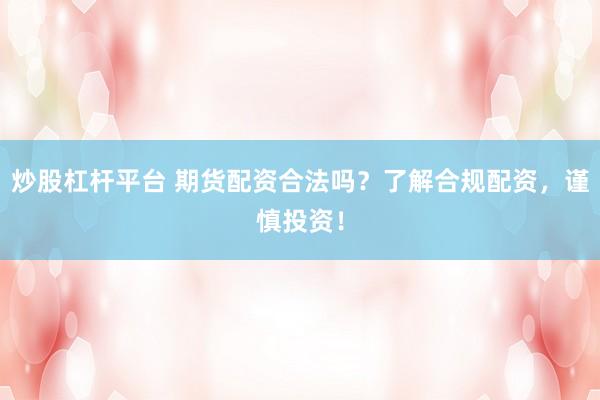 炒股杠桿平臺 期貨配資合法嗎？了解合規(guī)配資，謹(jǐn)慎投資！
