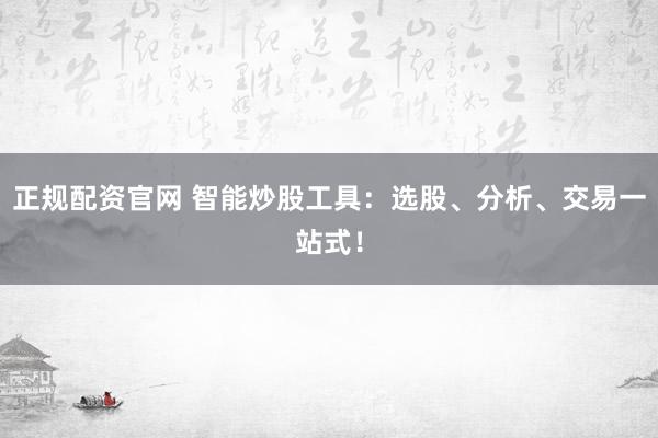 正規(guī)配資官網(wǎng) 智能炒股工具：選股、分析、交易一站式！