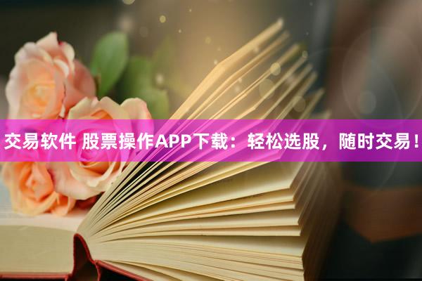 交易軟件 股票操作APP下載：輕松選股，隨時交易！