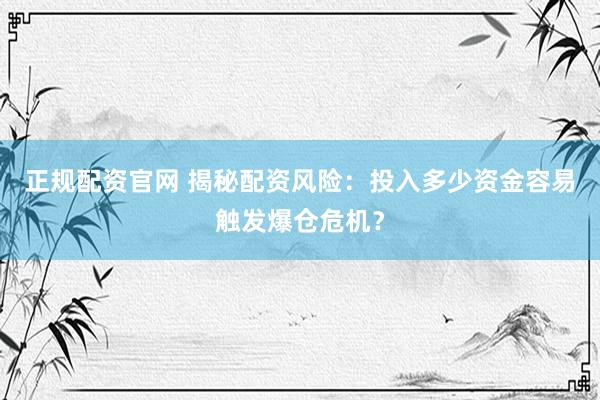 正規(guī)配資官網(wǎng) 揭秘配資風(fēng)險(xiǎn)：投入多少資金容易觸發(fā)爆倉(cāng)危機(jī)？