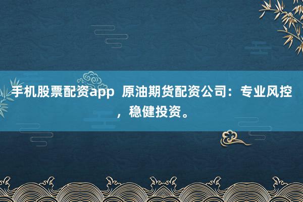 手機(jī)股票配資app  原油期貨配資公司：專業(yè)風(fēng)控，穩(wěn)健投資。