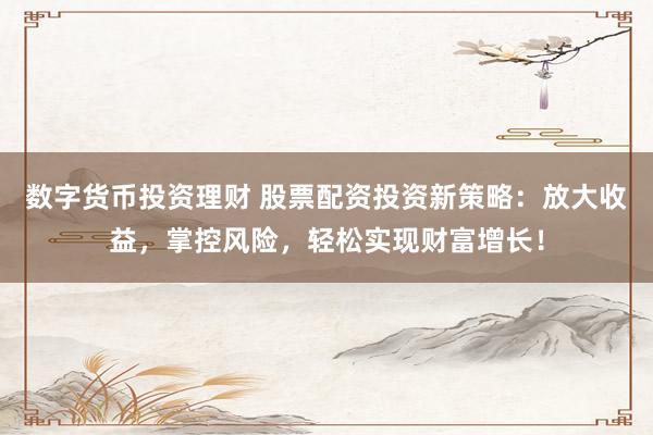 數(shù)字貨幣投資理財 股票配資投資新策略：放大收益，掌控風(fēng)險，輕松實現(xiàn)財富增長！