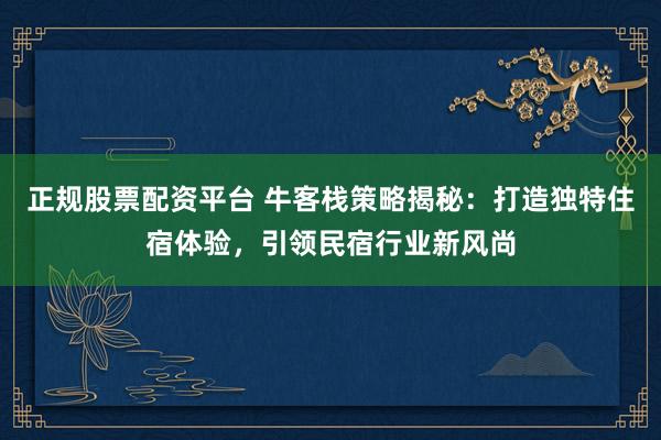 正規(guī)股票配資平臺(tái) ?？蜅２呗越颐兀捍蛟飒?dú)特住宿體驗(yàn)，引領(lǐng)民宿行業(yè)新風(fēng)尚