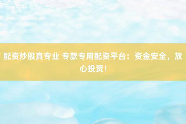 配資炒股真專業(yè) ?？顚Ｓ门滟Y平臺：資金安全，放心投資！