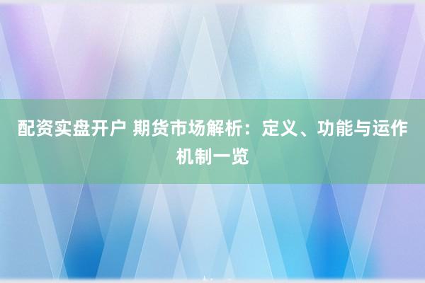 配資實(shí)盤開戶 期貨市場解析：定義、功能與運(yùn)作機(jī)制一覽