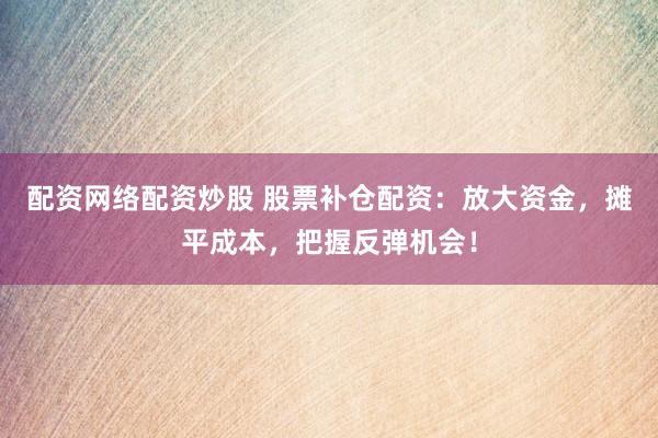 配資網(wǎng)絡(luò)配資炒股 股票補(bǔ)倉配資：放大資金，攤平成本，把握反彈機(jī)會(huì)！