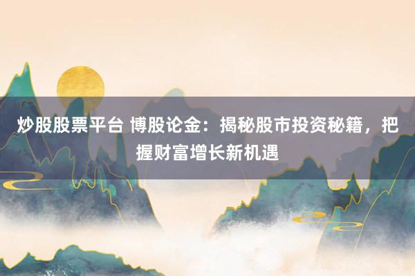 炒股股票平臺(tái) 博股論金：揭秘股市投資秘籍，把握財(cái)富增長(zhǎng)新機(jī)遇