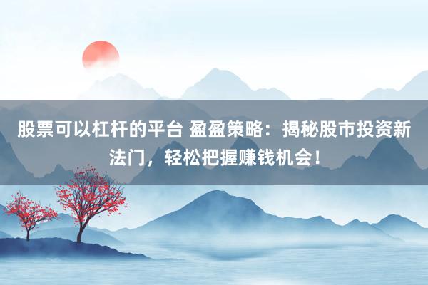 股票可以杠桿的平臺 盈盈策略：揭秘股市投資新法門，輕松把握賺錢機會！