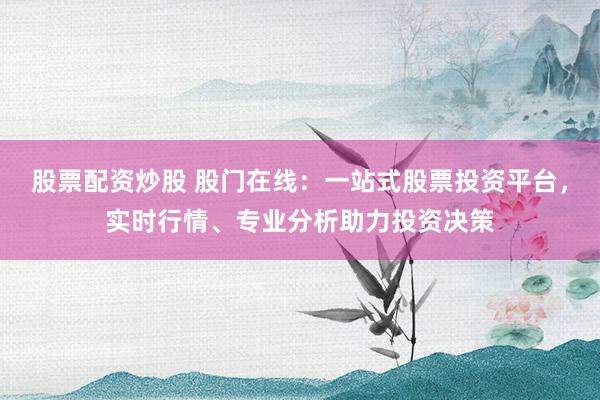 股票配資炒股 股門在線：一站式股票投資平臺，實時行情、專業(yè)分析助力投資決策