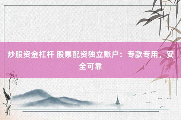 炒股資金杠桿 股票配資獨(dú)立賬戶(hù)：專(zhuān)款專(zhuān)用，安全可靠