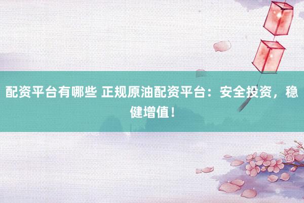 配資平臺(tái)有哪些 正規(guī)原油配資平臺(tái)：安全投資，穩(wěn)健增值！