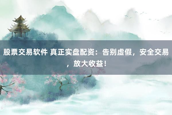 股票交易軟件 真正實(shí)盤配資：告別虛假，安全交易，放大收益！