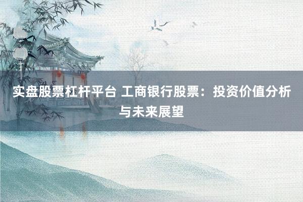 實(shí)盤股票杠桿平臺(tái) 工商銀行股票：投資價(jià)值分析與未來展望