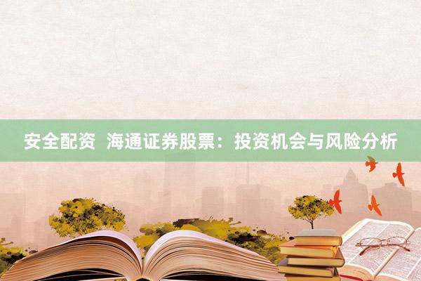 安全配資  海通證券股票：投資機(jī)會(huì)與風(fēng)險(xiǎn)分析
