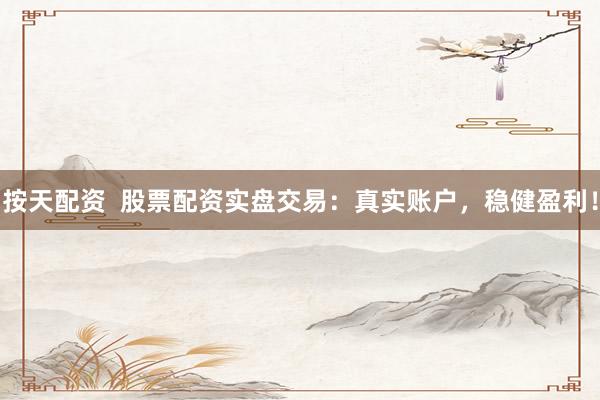 按天配資  股票配資實(shí)盤(pán)交易：真實(shí)賬戶(hù)，穩(wěn)健盈利！