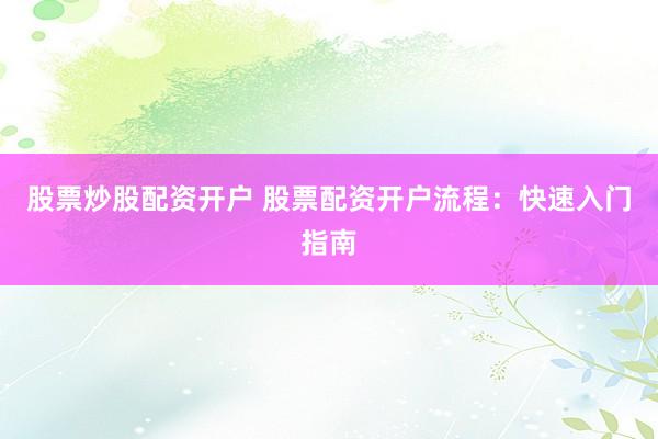 股票炒股配資開戶 股票配資開戶流程：快速入門指南