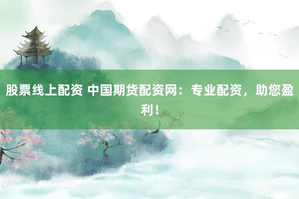 股票線上配資 中國期貨配資網：專業(yè)配資，助您盈利！