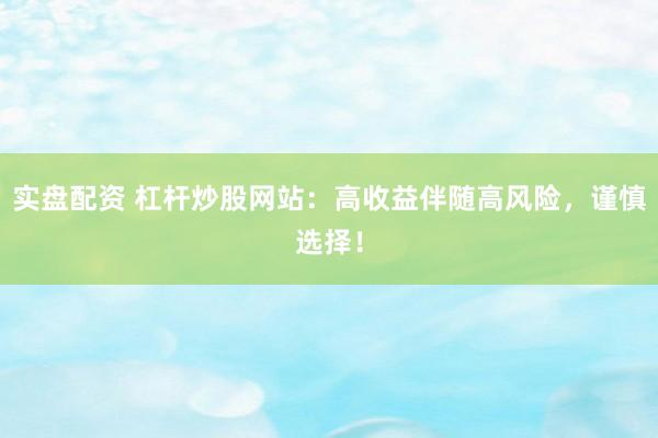 實盤配資 杠桿炒股網(wǎng)站：高收益伴隨高風險，謹慎選擇！