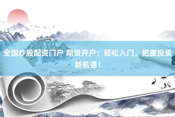 全國炒股配資門戶 期貨開戶：輕松入門，把握投資新機遇！