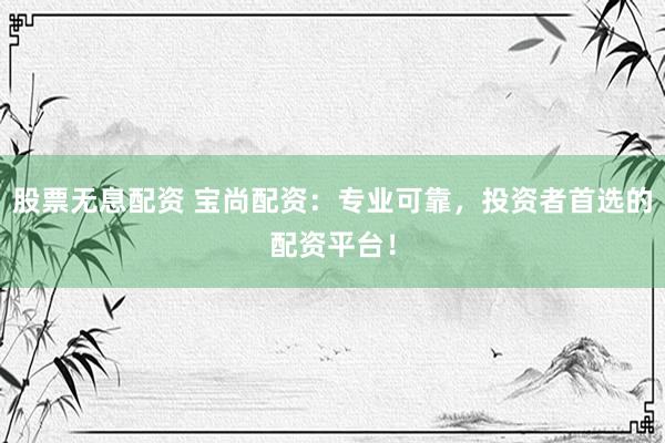 股票無(wú)息配資 寶尚配資：專(zhuān)業(yè)可靠，投資者首選的配資平臺(tái)！