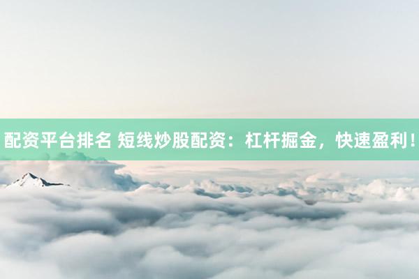 配資平臺排名 短線炒股配資：杠桿掘金，快速盈利！