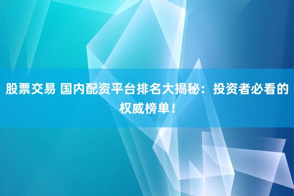 股票交易 國內(nèi)配資平臺排名大揭秘：投資者必看的權(quán)威榜單！