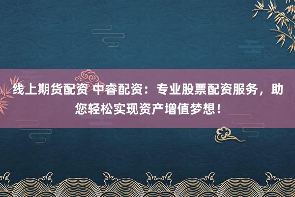 線上期貨配資 中睿配資：專業(yè)股票配資服務(wù)，助您輕松實現(xiàn)資產(chǎn)增值夢想！