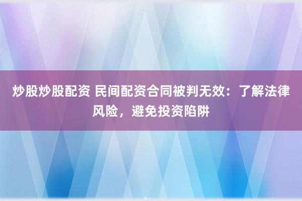 炒股炒股配資 民間配資合同被判無效：了解法律風險，避免投資陷阱