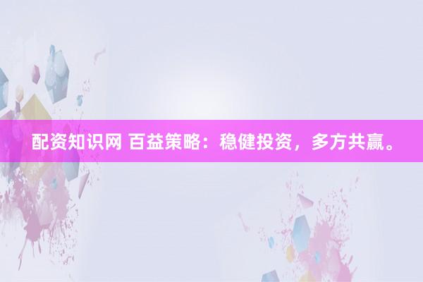 配資知識網(wǎng) 百益策略：穩(wěn)健投資，多方共贏。
