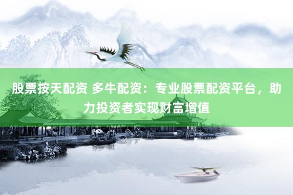股票按天配資 多牛配資：專業(yè)股票配資平臺，助力投資者實現(xiàn)財富增值
